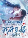 辅佐渣皇帝十年，他封白月光为后，我开直播让他社死