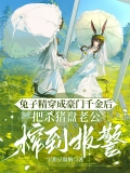 兔子精穿成豪门千金后，把杀猪盘老公榨到报警