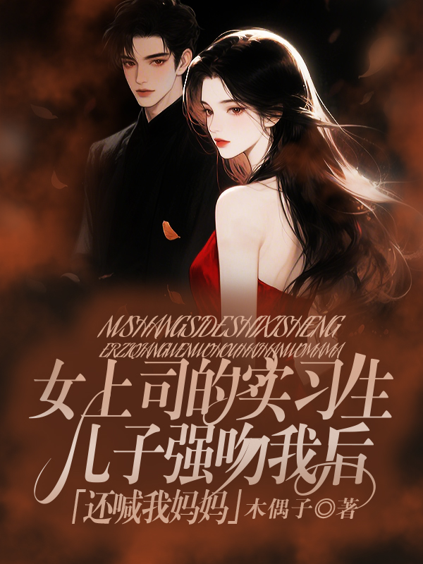 女上司的实习生儿子强吻我后，还喊我妈妈