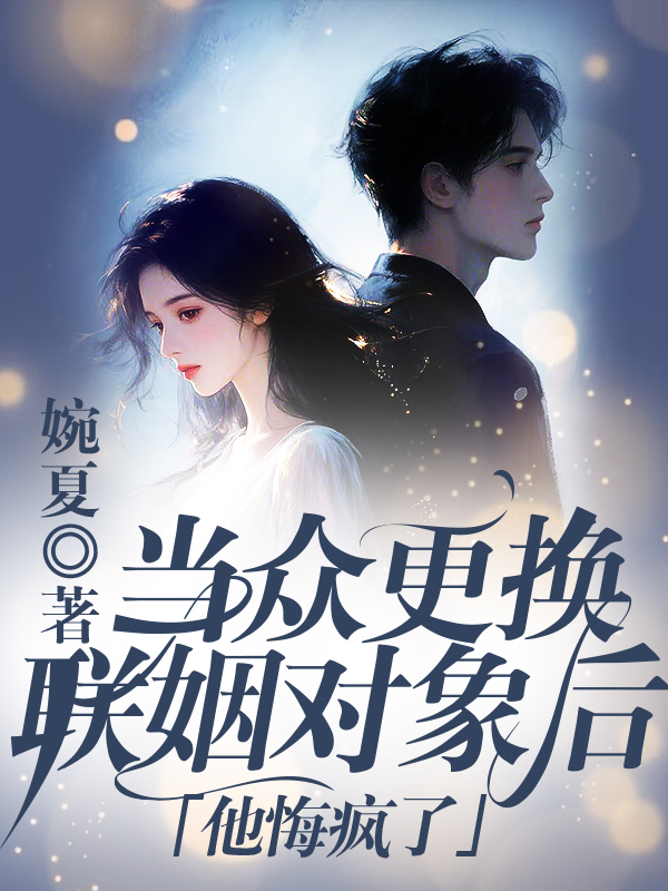当众更换联姻对象后，他悔疯了