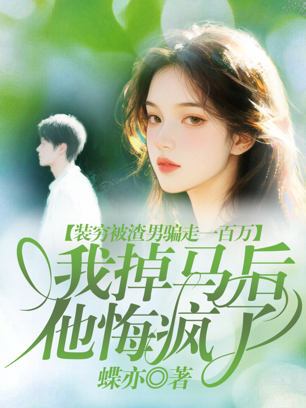   装穷被渣男骗走一百万，我掉马后他悔疯了