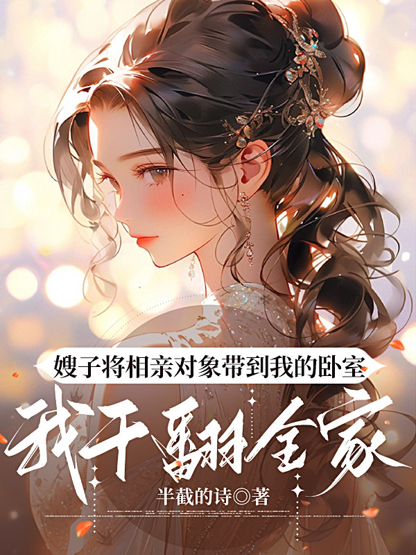 嫂子将相亲对象带到我的卧室，我干翻全家   