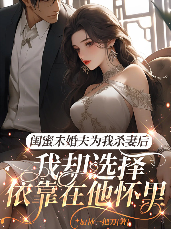 闺蜜未婚夫为我杀妻后，我却选择依靠在他怀里