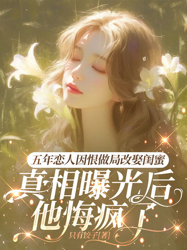五年恋人因恨做局改娶闺蜜，真相曝光后他悔疯了
