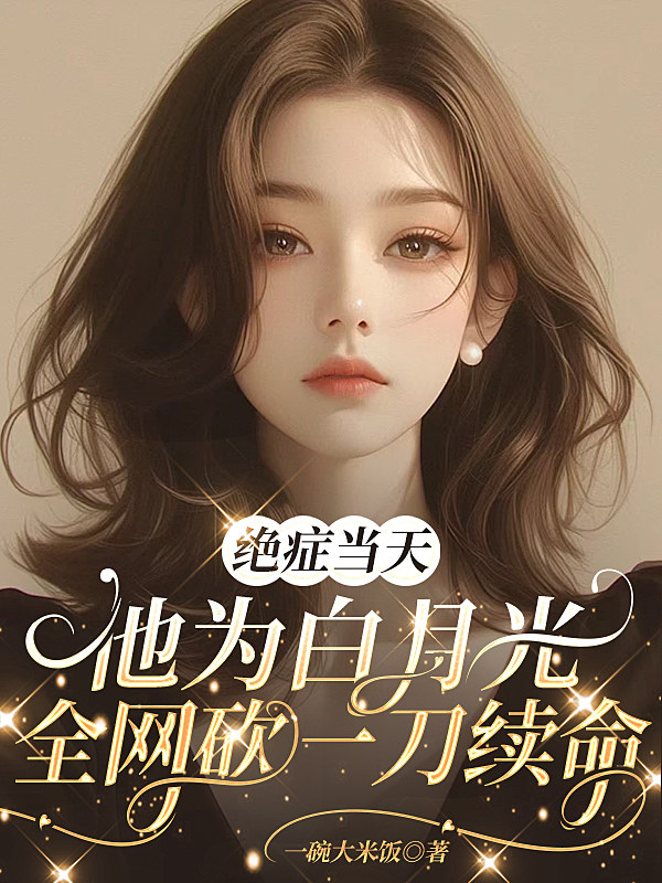 绝症当天，他为白月光全网砍一刀续命