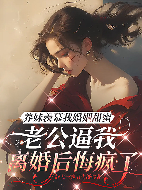 养妹羡慕我婚姻甜蜜，老公逼我离婚后悔疯了