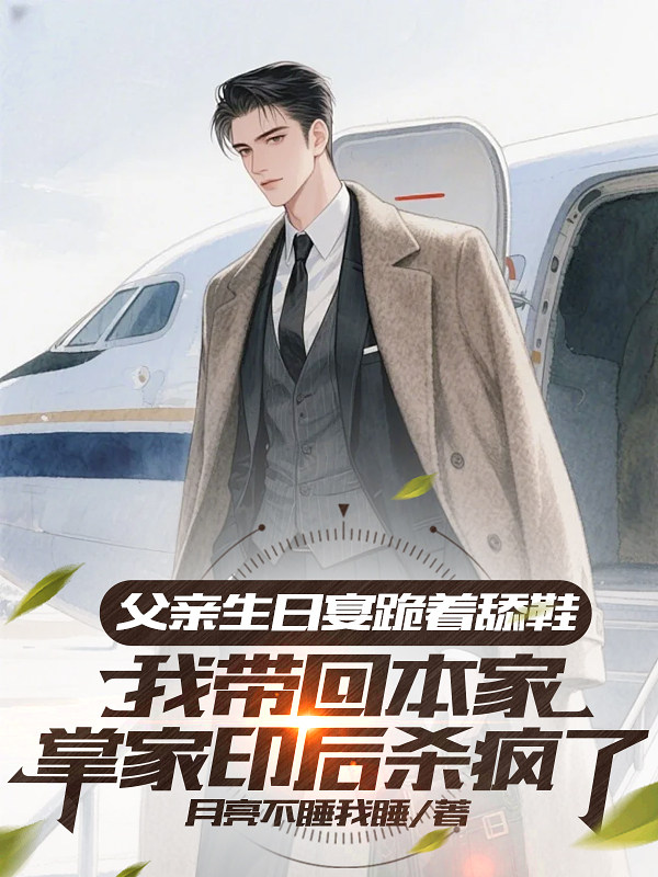 父亲生日宴跪着舔鞋，我带回本家掌家印后杀疯了